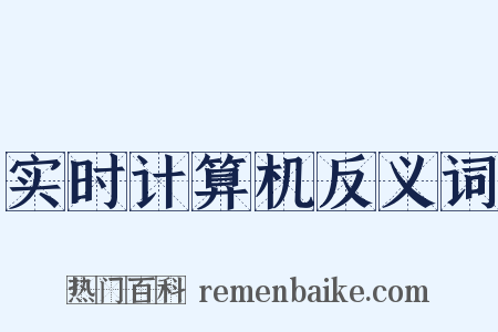 实时计算机反义词是什么意思的图片
